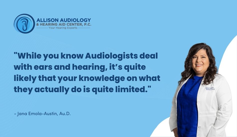 While you know Audiologists deal with ears and hearing, it’s quite likely that your knowledge on what they actually do is quite limited.