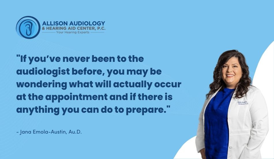 If you’ve never been to the audiologist before, you may be wondering what will actually occur at the appointment and if there is anything you can do to prepare