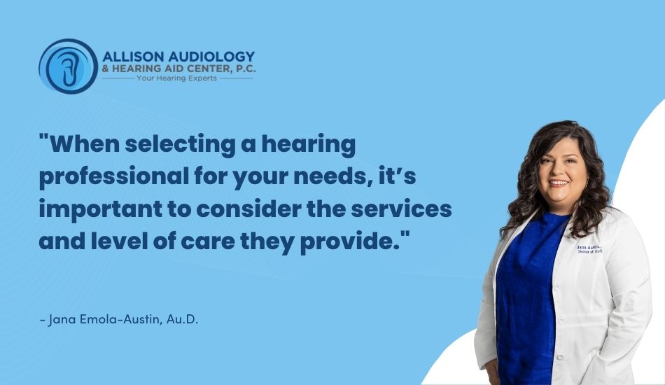 When selecting a hearing professional for your needs, it’s important to consider the services and level of care they provide