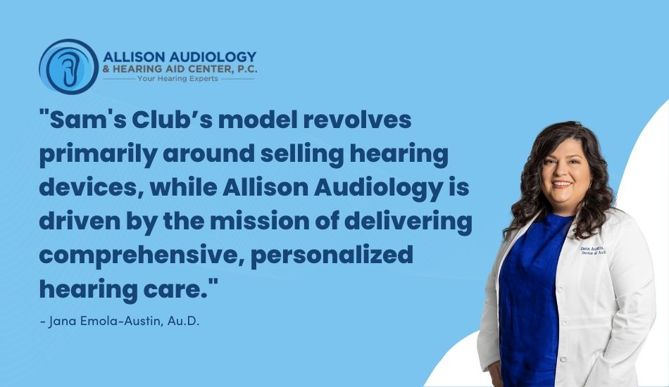 Sam's Club’s model revolves primarily around selling hearing devices, while Allison Audiology is driven by the mission of delivering comprehensive, personalized hearing care.